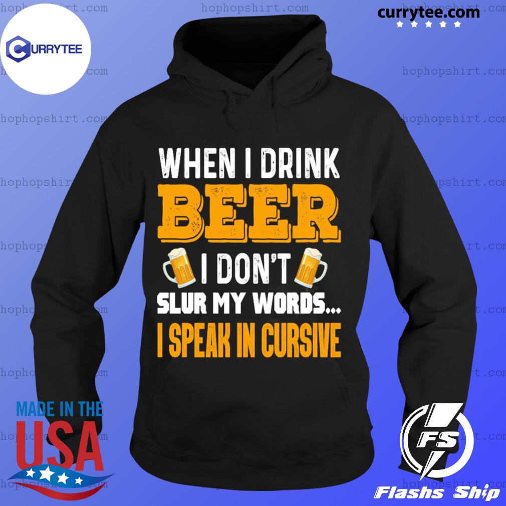 When I Drink Beer I Don't Slur My Words I Speak In Cursive Shirt Hoodie