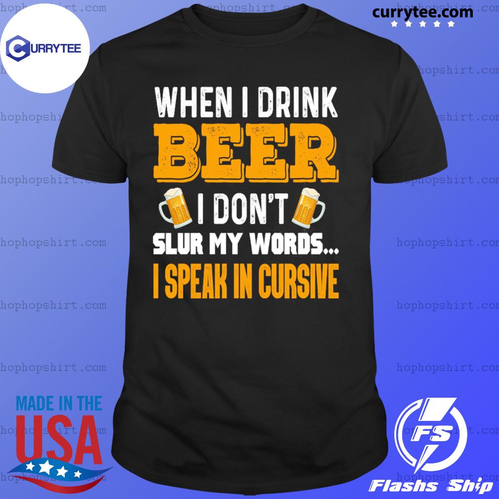 When I Drink Beer I Don't Slur My Words I Speak In Cursive Shirt