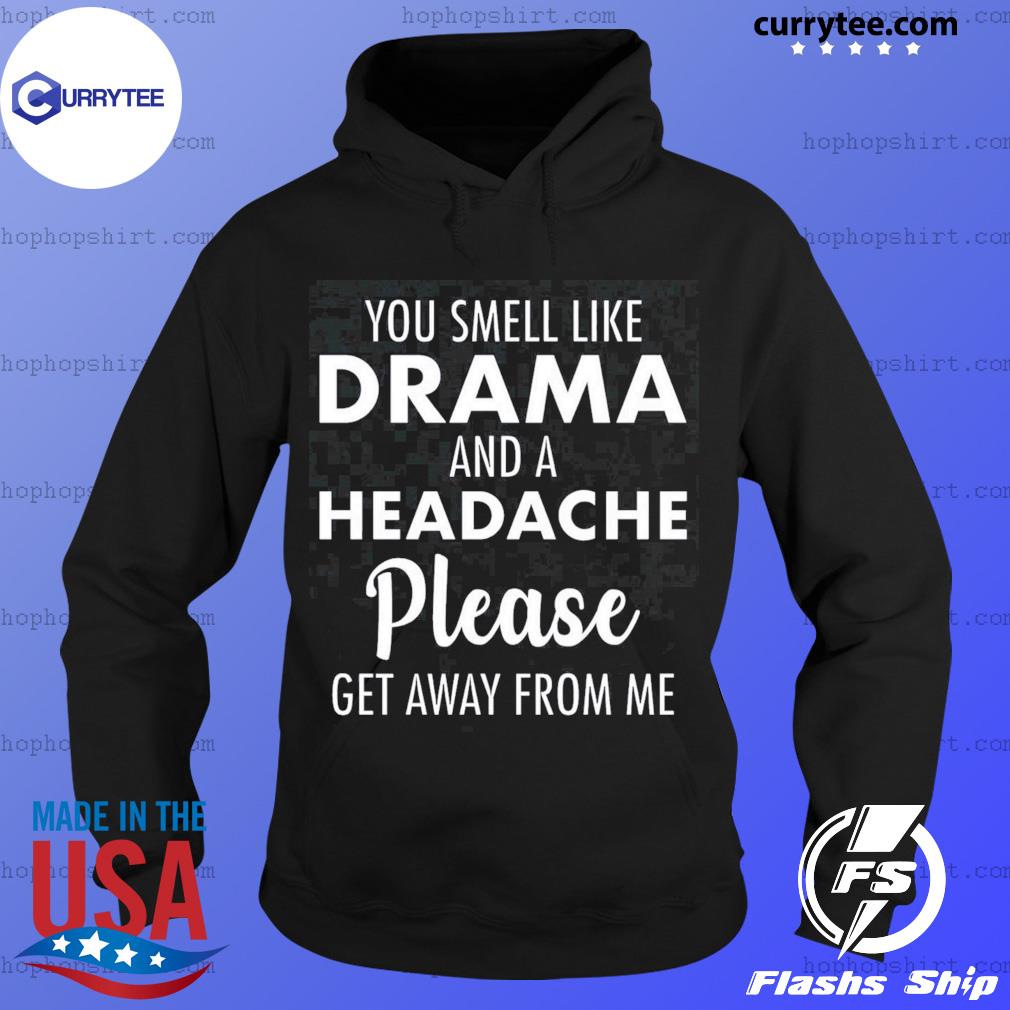 You Smell Like Drama And A Headache Please Get Away From Me Shirt Hoodie